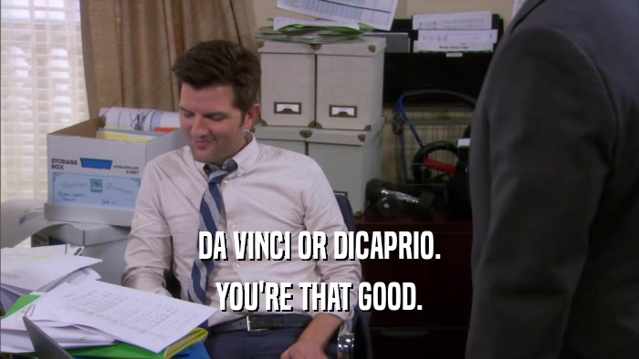 DA VINCI OR DICAPRIO. YOU'RE THAT GOOD. 