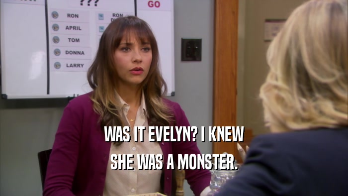 WAS IT EVELYN? I KNEW SHE WAS A MONSTER. 