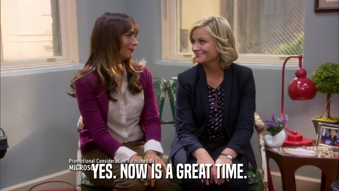 YES. NOW IS A GREAT TIME.  