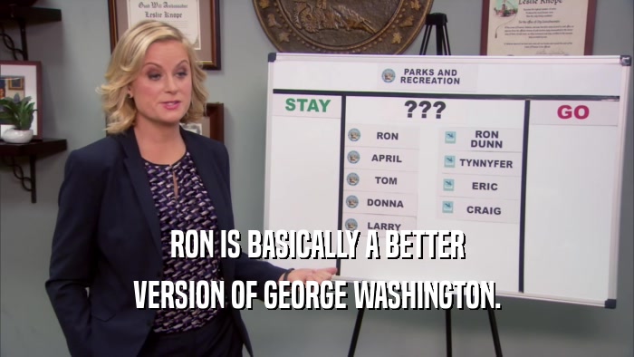 RON IS BASICALLY A BETTER
 VERSION OF GEORGE WASHINGTON.
 