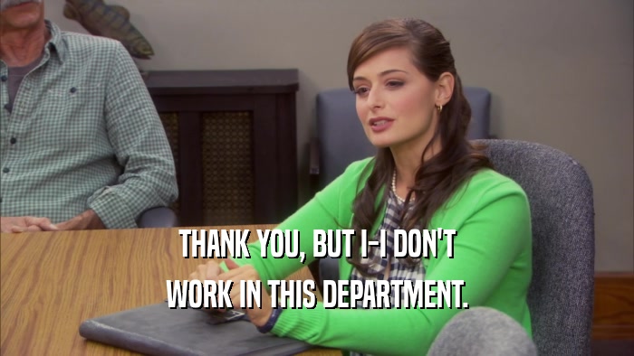 THANK YOU, BUT I-I DON'T WORK IN THIS DEPARTMENT. 