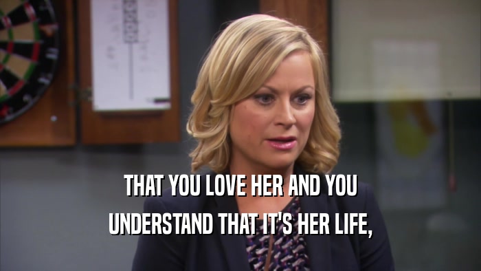 THAT YOU LOVE HER AND YOU UNDERSTAND THAT IT'S HER LIFE, 