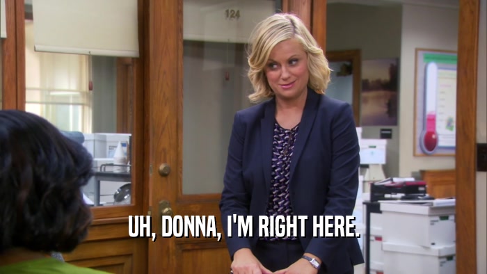 UH, DONNA, I'M RIGHT HERE.  