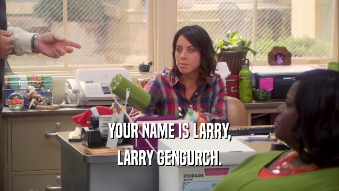 YOUR NAME IS LARRY, LARRY GENGURCH. 