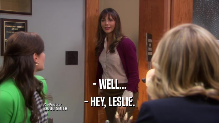 - WELL... - HEY, LESLIE. 