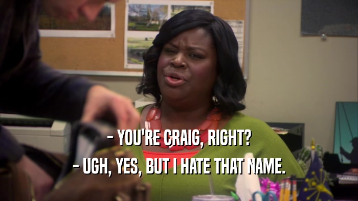 - YOU'RE CRAIG, RIGHT? - UGH, YES, BUT I HATE THAT NAME. 