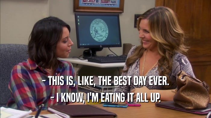 - THIS IS, LIKE, THE BEST DAY EVER. - I KNOW, I'M EATING IT ALL UP. 