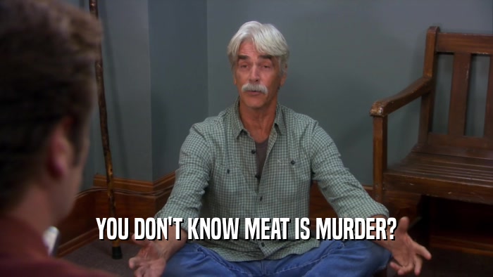 YOU DON'T KNOW MEAT IS MURDER?  