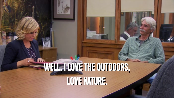 WELL, I LOVE THE OUTDOORS,
 LOVE NATURE.
 