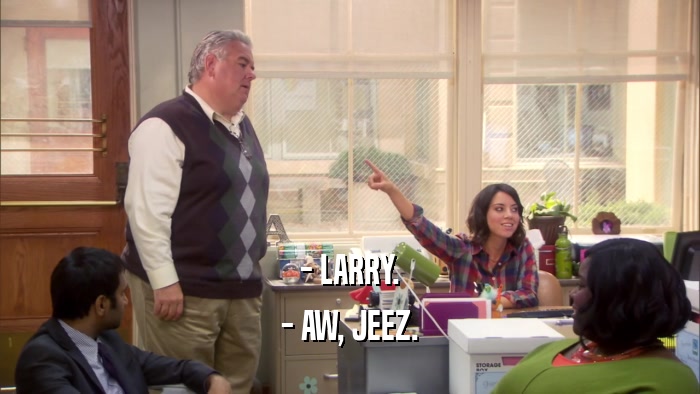 - LARRY. - AW, JEEZ. 