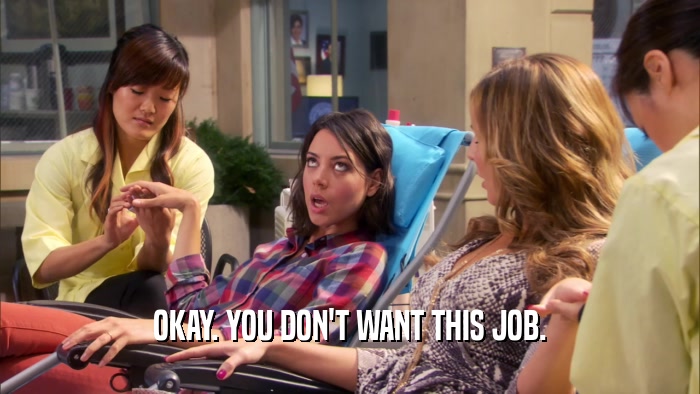 OKAY. YOU DON'T WANT THIS JOB.  