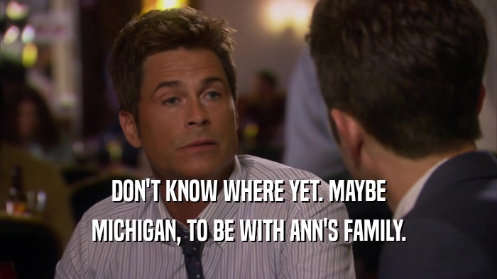 DON'T KNOW WHERE YET. MAYBE MICHIGAN, TO BE WITH ANN'S FAMILY. 