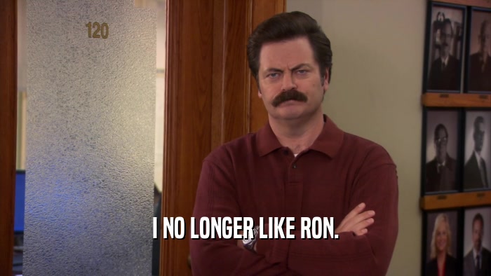 I NO LONGER LIKE RON.  