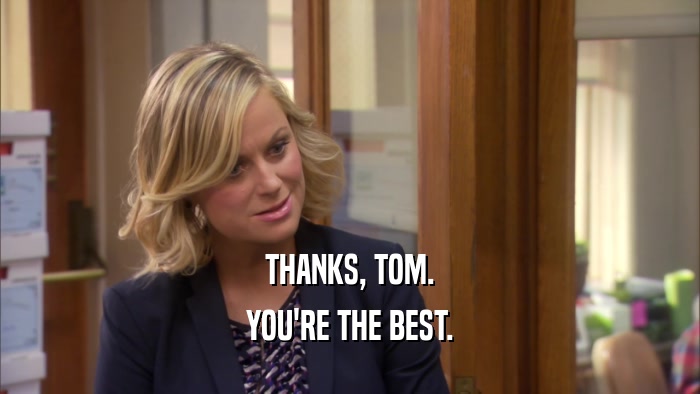THANKS, TOM. YOU'RE THE BEST. 