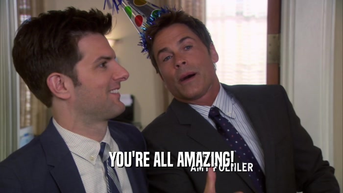 YOU'RE ALL AMAZING!  