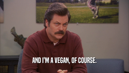 AND I'M A VEGAN, OF COURSE.  