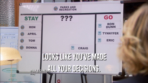 LOOKS LIKE YOU'VE MADE ALL YOUR DECISIONS. 