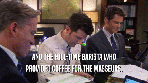 AND THE FULL-TIME BARISTA WHO PROVIDED COFFEE FOR THE MASSEURS. 