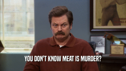 YOU DON'T KNOW MEAT IS MURDER?
  