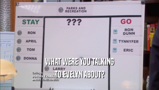 WHAT WERE YOU TALKING TO EVELYN ABOUT? 