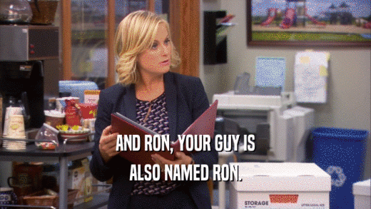 AND RON, YOUR GUY IS ALSO NAMED RON. 
