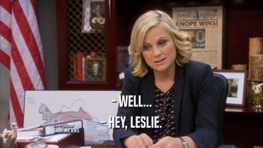 - WELL... - HEY, LESLIE. 