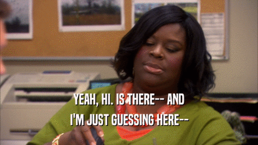 YEAH, HI. IS THERE-- AND I'M JUST GUESSING HERE-- 