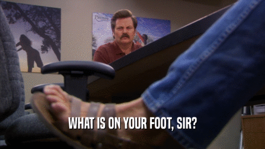 WHAT IS ON YOUR FOOT, SIR?  