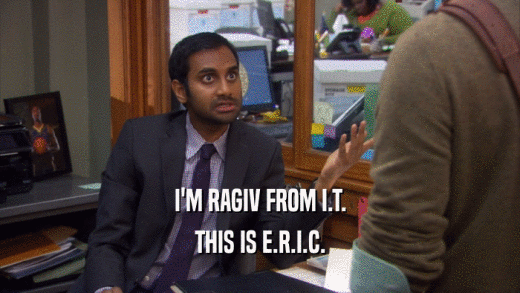 I'M RAGIV FROM I.T. THIS IS E.R.I.C. 
