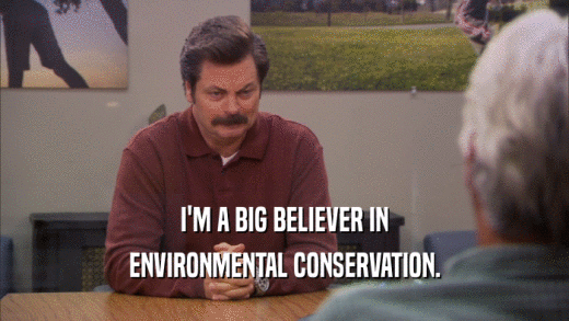 I'M A BIG BELIEVER IN ENVIRONMENTAL CONSERVATION. 