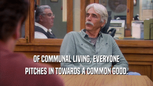 OF COMMUNAL LIVING, EVERYONE PITCHES IN TOWARDS A COMMON GOOD. 