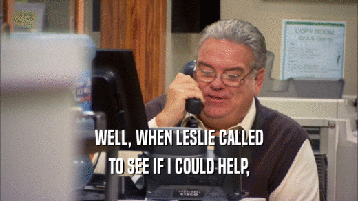 WELL, WHEN LESLIE CALLED TO SEE IF I COULD HELP, 
