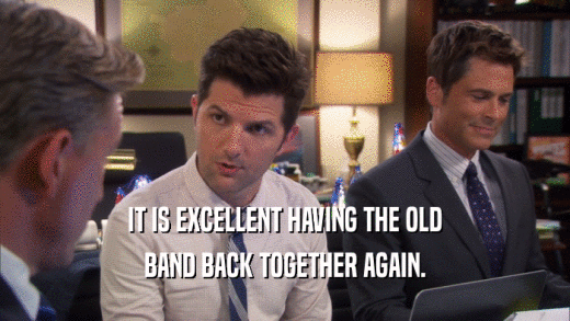 IT IS EXCELLENT HAVING THE OLD BAND BACK TOGETHER AGAIN. 
