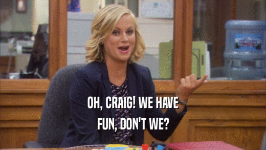 OH, CRAIG! WE HAVE
 FUN, DON'T WE?
 