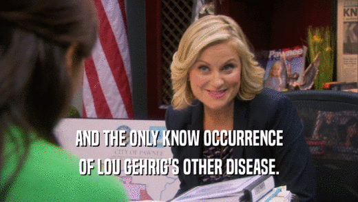 AND THE ONLY KNOW OCCURRENCE OF LOU GEHRIG'S OTHER DISEASE. 