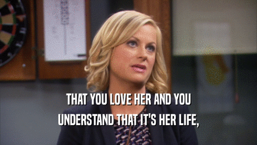 THAT YOU LOVE HER AND YOU UNDERSTAND THAT IT'S HER LIFE, 