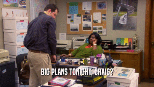BIG PLANS TONIGHT, CRAIG?  