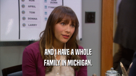 AND I HAVE A WHOLE FAMILY IN MICHIGAN. 
