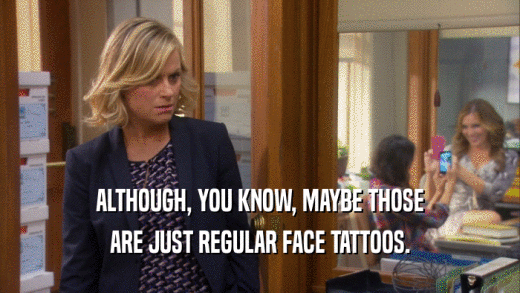 ALTHOUGH, YOU KNOW, MAYBE THOSE ARE JUST REGULAR FACE TATTOOS. 