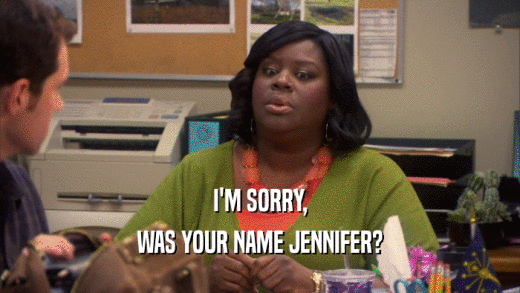 I'M SORRY,
 WAS YOUR NAME JENNIFER?
 