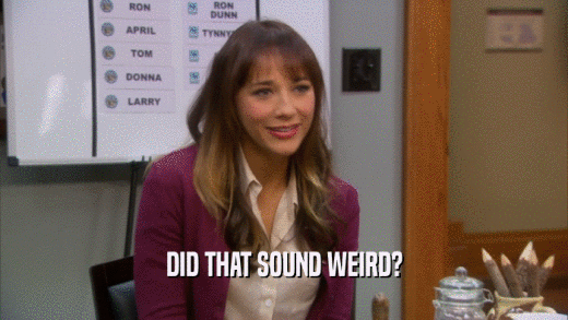 DID THAT SOUND WEIRD?  