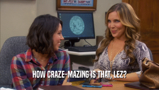 HOW CRAZE-MAZING IS THAT, LEZ?  