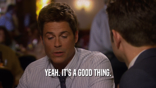 YEAH. IT'S A GOOD THING.  