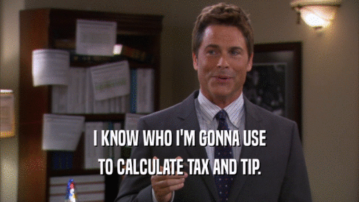 I KNOW WHO I'M GONNA USE
 TO CALCULATE TAX AND TIP.
 