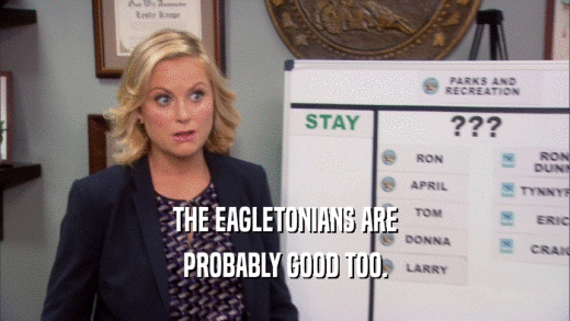 THE EAGLETONIANS ARE
 PROBABLY GOOD TOO.
 