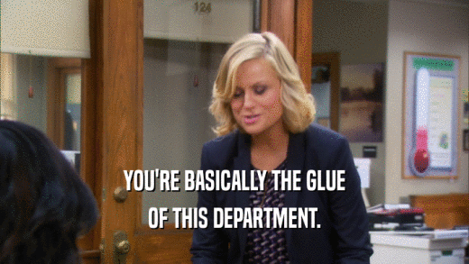 YOU'RE BASICALLY THE GLUE OF THIS DEPARTMENT. 