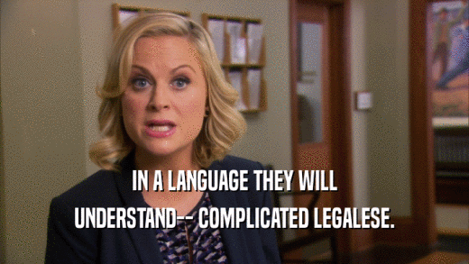 IN A LANGUAGE THEY WILL UNDERSTAND-- COMPLICATED LEGALESE. 