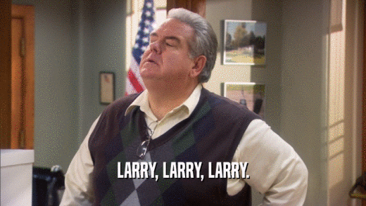 LARRY, LARRY, LARRY.  