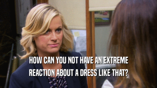 HOW CAN YOU NOT HAVE AN EXTREME REACTION ABOUT A DRESS LIKE THAT? 