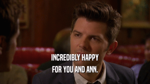 INCREDIBLY HAPPY FOR YOU AND ANN. 